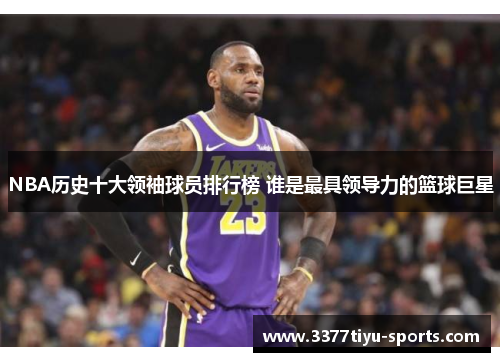 NBA历史十大领袖球员排行榜 谁是最具领导力的篮球巨星