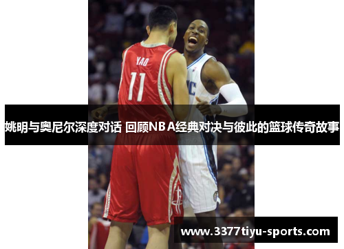 姚明与奥尼尔深度对话 回顾NBA经典对决与彼此的篮球传奇故事