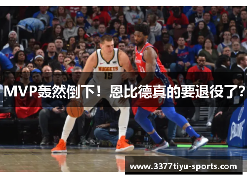 MVP轰然倒下！恩比德真的要退役了？
