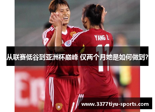 从联赛低谷到亚洲杯巅峰 仅两个月她是如何做到？