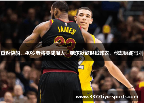 重返快船，40岁老将哭成泪人，鲍尔默欲退役球衣，他却感谢马刺